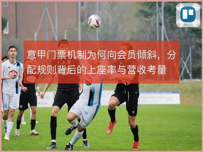 意甲门票机制为何向会员倾斜，分配规则背后的上座率与营收考量