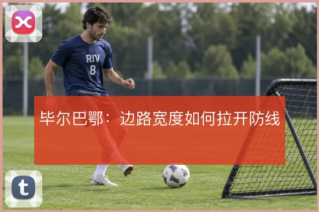 毕尔巴鄂：边路宽度如何拉开防线