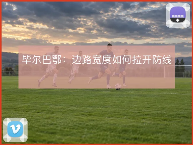毕尔巴鄂:边路宽度如何拉开防线