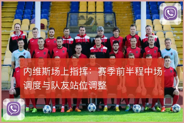 内维斯场上指挥:赛季前半程中场调度与队友站位调整