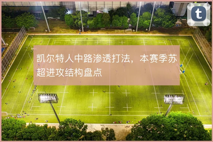 凯尔特人中路渗透打法,本赛季苏超进攻结构盘点