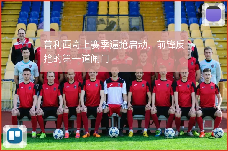 普利西奇上赛季逼抢启动，前锋反抢的第一道闸门