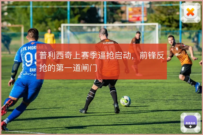 普利西奇上赛季逼抢启动，前锋反抢的第一道闸门