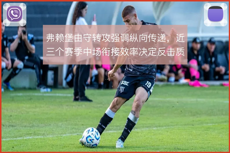 弗赖堡由守转攻强调纵向传递，近三个赛季中场衔接效率决定反击质量