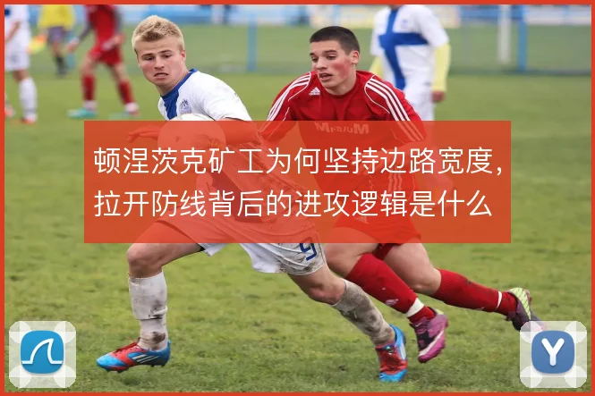 顿涅茨克矿工为何坚持边路宽度，拉开防线背后的进攻逻辑是什么