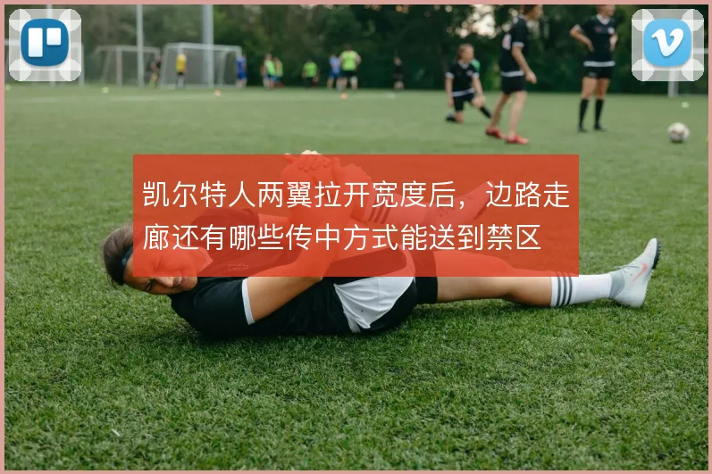 凯尔特人两翼拉开宽度后，边路走廊还有哪些传中方式能送到禁区