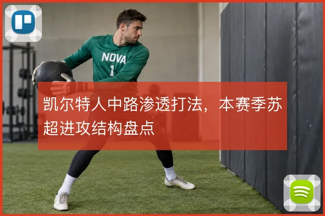 凯尔特人中路渗透打法，本赛季苏超进攻结构盘点