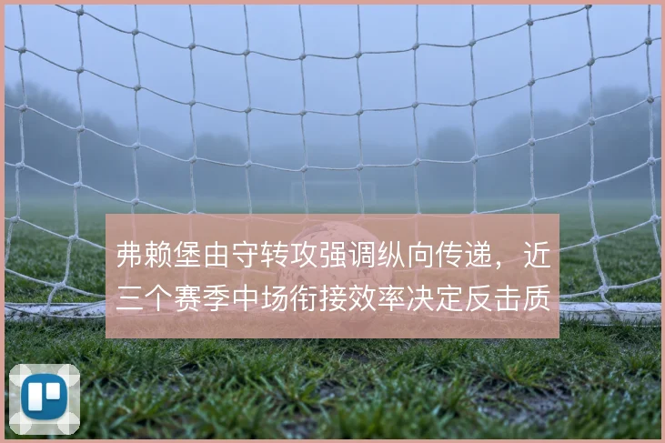 弗赖堡由守转攻强调纵向传递，近三个赛季中场衔接效率决定反击质量