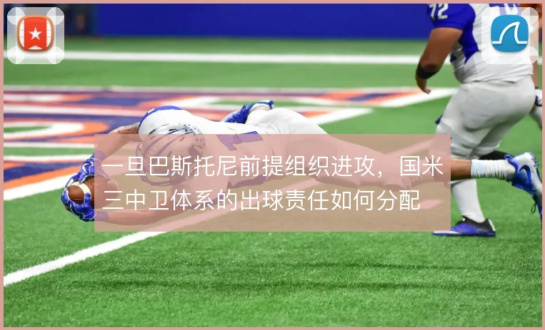 一旦巴斯托尼前提组织进攻，国米三中卫体系的出球责任如何分配