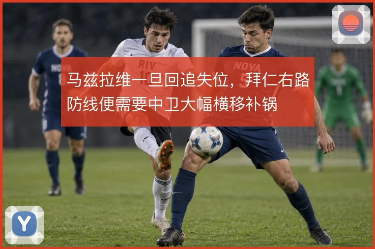 马兹拉维一旦回追失位，拜仁右路防线便需要中卫大幅横移补锅