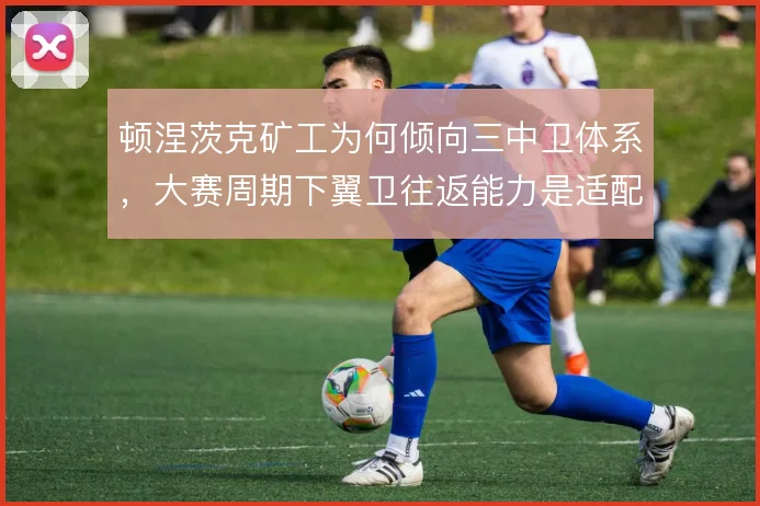 顿涅茨克矿工为何倾向三中卫体系,大赛周期下翼卫往返能力是适配关键