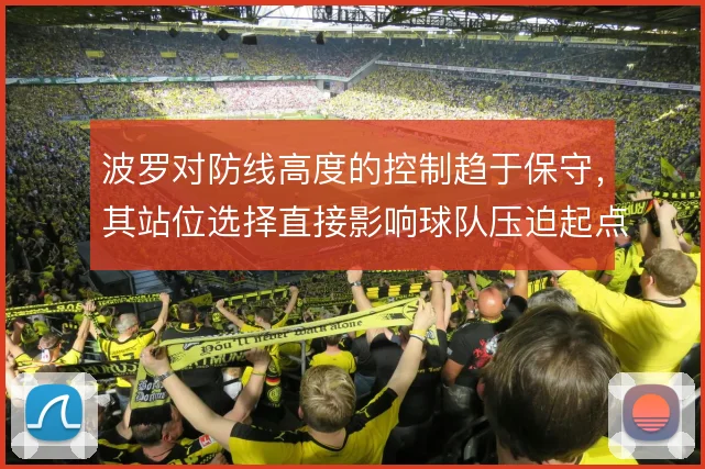 波罗对防线高度的控制趋于保守，其站位选择直接影响球队压迫起点