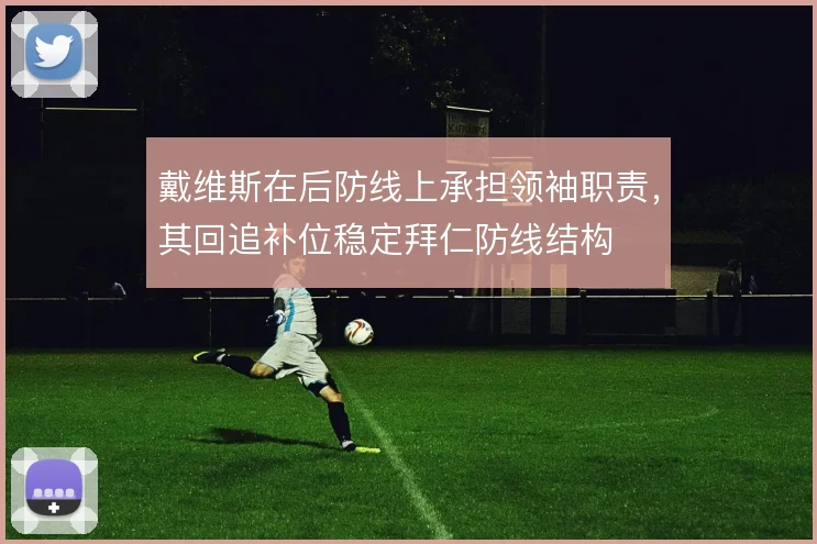 戴维斯在后防线上承担领袖职责,其回追补位稳定拜仁防线结构