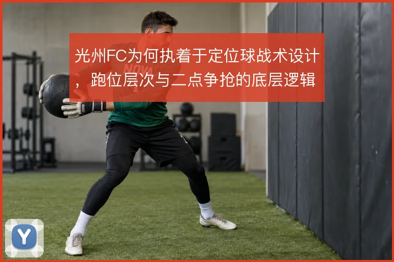 光州FC为何执着于定位球战术设计，跑位层次与二点争抢的底层逻辑