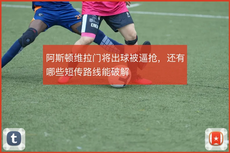 阿斯顿维拉门将出球被逼抢,还有哪些短传路线能破解