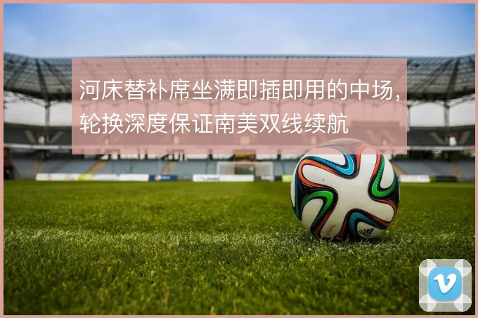 河床替补席坐满即插即用的中场，轮换深度保证南美双线续航