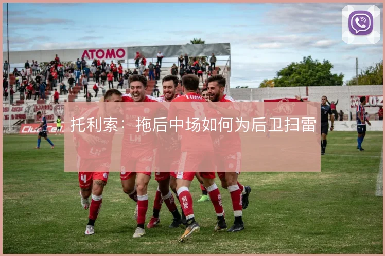 托利索:拖后中场如何为后卫扫雷