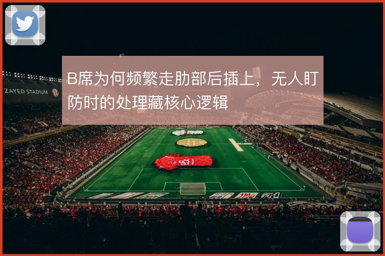 B席为何频繁走肋部后插上，无人盯防时的处理藏核心逻辑