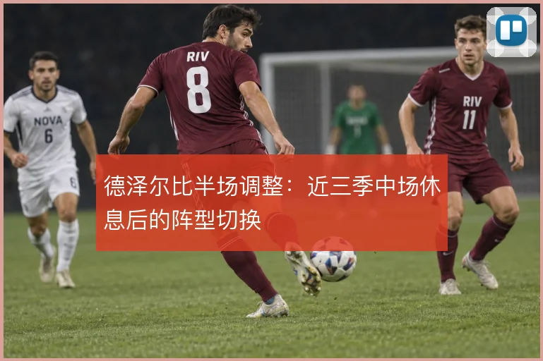 德泽尔比半场调整：近三季中场休息后的阵型切换
