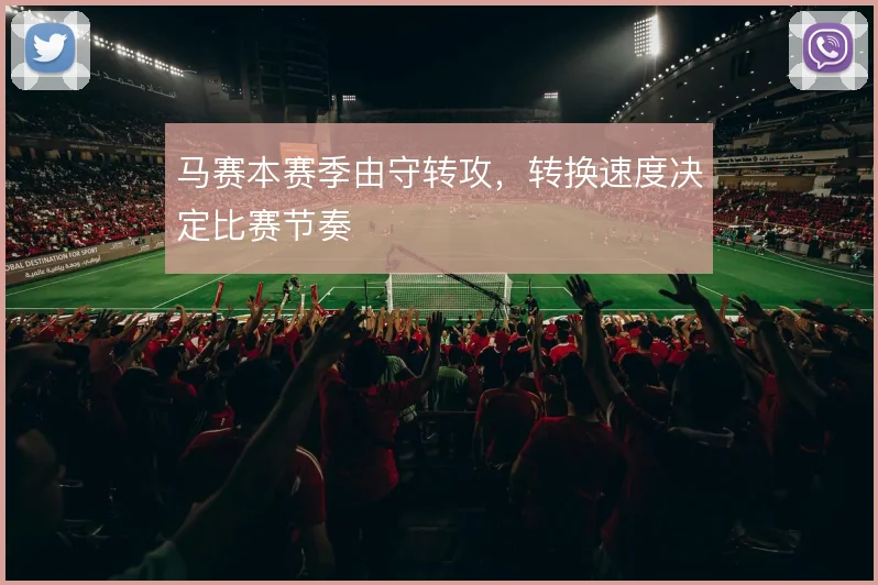 马赛本赛季由守转攻,转换速度决定比赛节奏