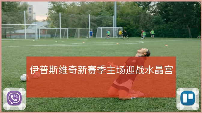 伊普斯维奇新赛季主场迎战水晶宫
