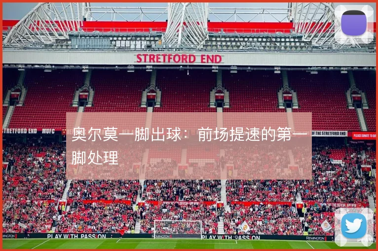 奥尔莫一脚出球：前场提速的第一脚处理