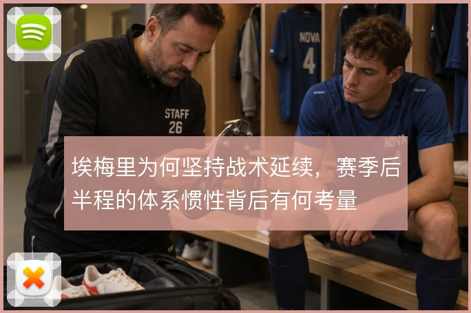埃梅里为何坚持战术延续，赛季后半程的体系惯性背后有何考量