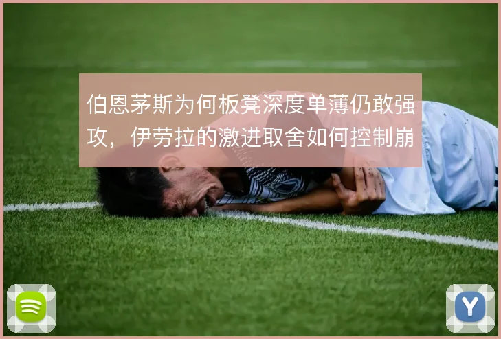 伯恩茅斯为何板凳深度单薄仍敢强攻,伊劳拉的激进取舍如何控制崩盘风险