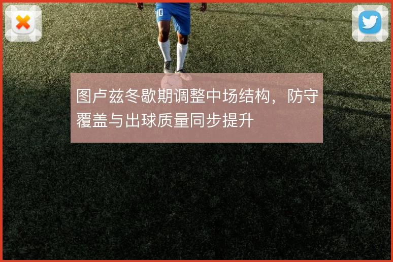 图卢兹冬歇期调整中场结构，防守覆盖与出球质量同步提升