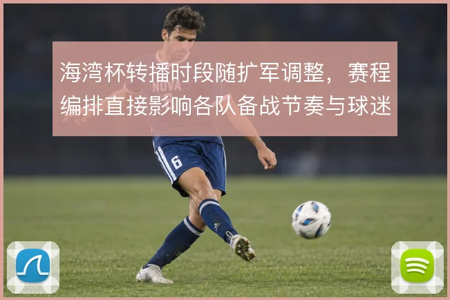 海湾杯转播时段随扩军调整，赛程编排直接影响各队备战节奏与球迷覆盖
