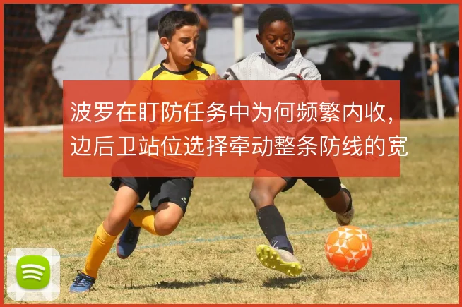 波罗在盯防任务中为何频繁内收,边后卫站位选择牵动整条防线的宽度