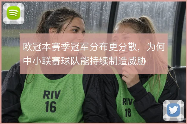欧冠本赛季冠军分布更分散,为何中小联赛球队能持续制造威胁