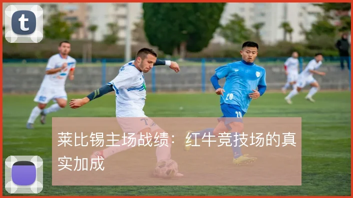 莱比锡主场战绩：红牛竞技场的真实加成