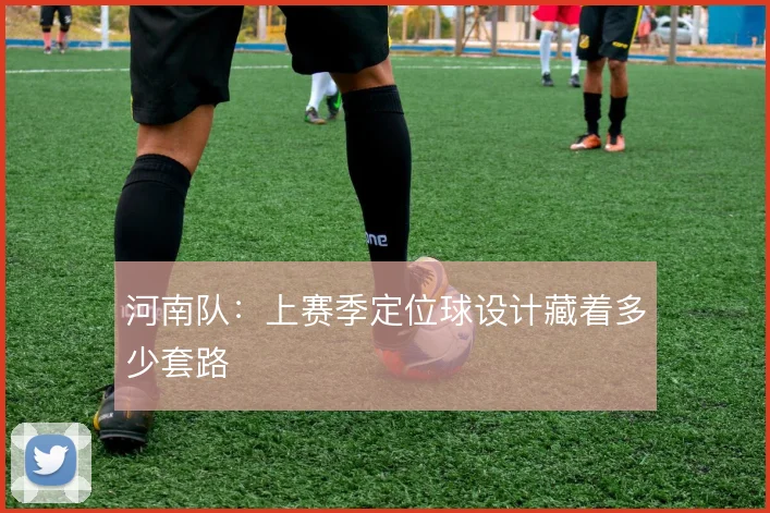 河南队:上赛季定位球设计藏着多少套路