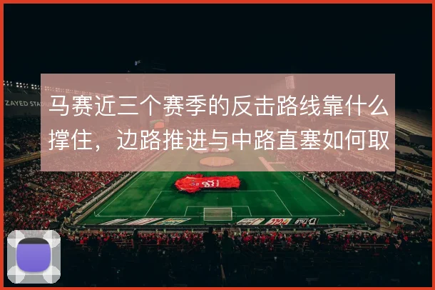 马赛近三个赛季的反击路线靠什么撑住，边路推进与中路直塞如何取舍