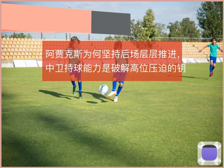 阿贾克斯为何坚持后场层层推进，中卫持球能力是破解高位压迫的钥匙