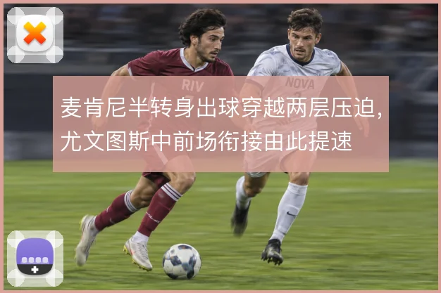 麦肯尼半转身出球穿越两层压迫，尤文图斯中前场衔接由此提速