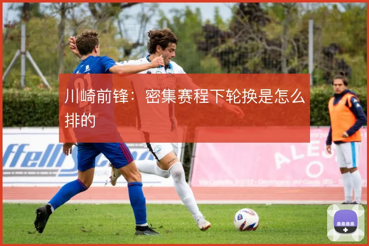 川崎前锋：密集赛程下轮换是怎么排的