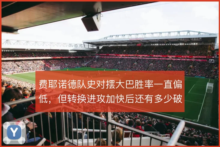 费耶诺德队史对摆大巴胜率一直偏低,但转换进攻加快后还有多少破局思路