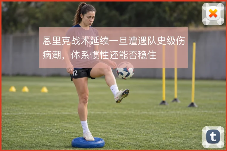 恩里克战术延续一旦遭遇队史级伤病潮，体系惯性还能否稳住