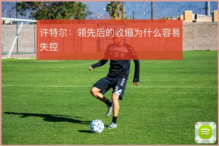 许特尔：领先后的收缩为什么容易失控