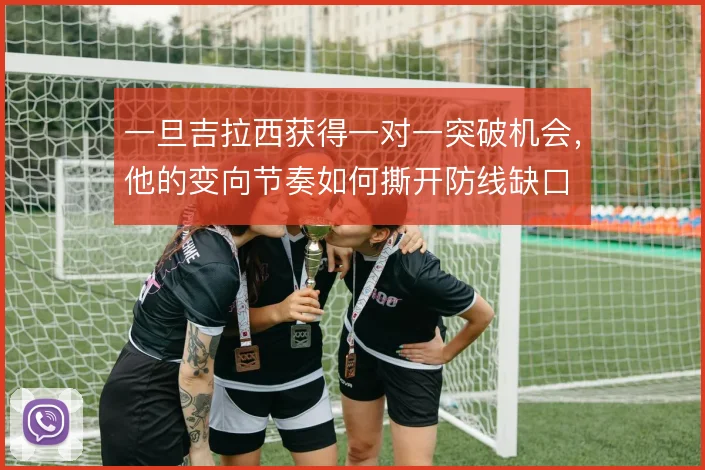 一旦吉拉西获得一对一突破机会，他的变向节奏如何撕开防线缺口