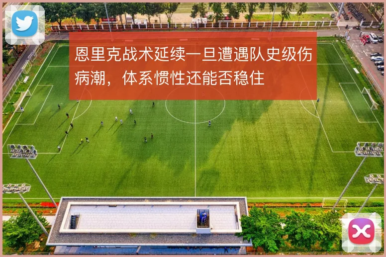 恩里克战术延续一旦遭遇队史级伤病潮，体系惯性还能否稳住