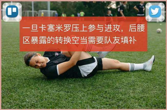 一旦卡塞米罗压上参与进攻，后腰区暴露的转换空当需要队友填补