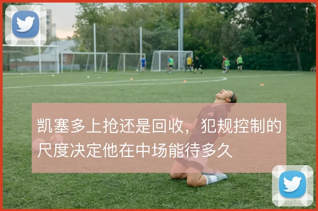 凯塞多上抢还是回收，犯规控制的尺度决定他在中场能待多久