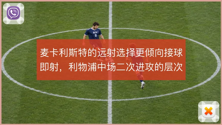 麦卡利斯特的远射选择更倾向接球即射，利物浦中场二次进攻的层次感增强