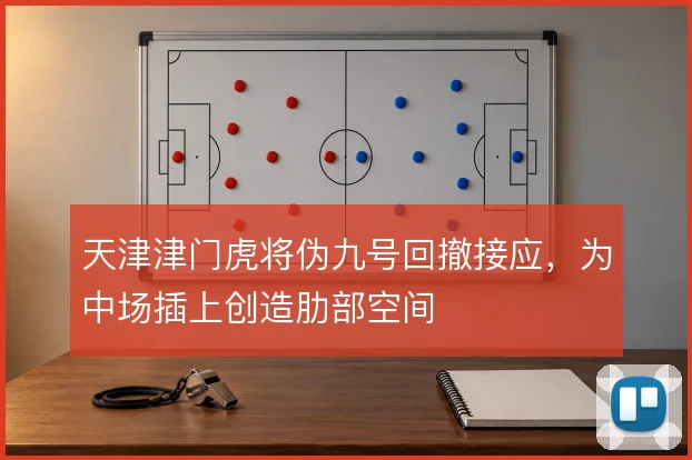 天津津门虎将伪九号回撤接应,为中场插上创造肋部空间