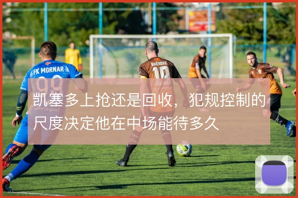 凯塞多上抢还是回收，犯规控制的尺度决定他在中场能待多久
