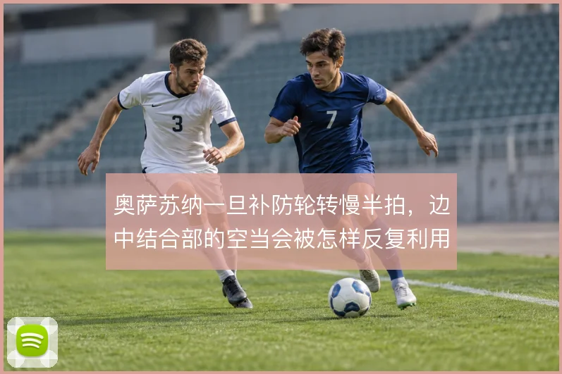 奥萨苏纳一旦补防轮转慢半拍，边中结合部的空当会被怎样反复利用