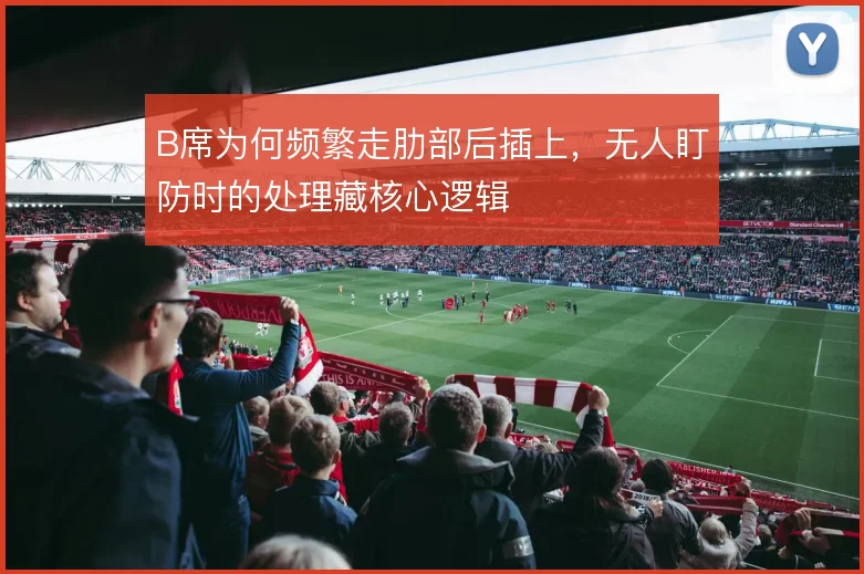 B席为何频繁走肋部后插上，无人盯防时的处理藏核心逻辑